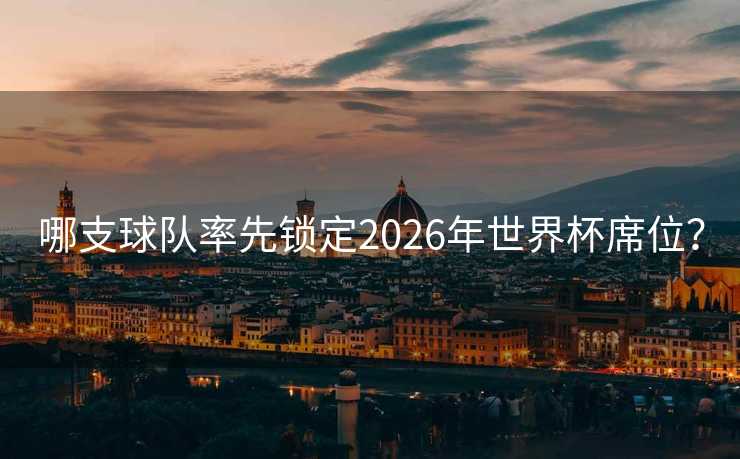 哪支球队率先锁定2026年世界杯席位？